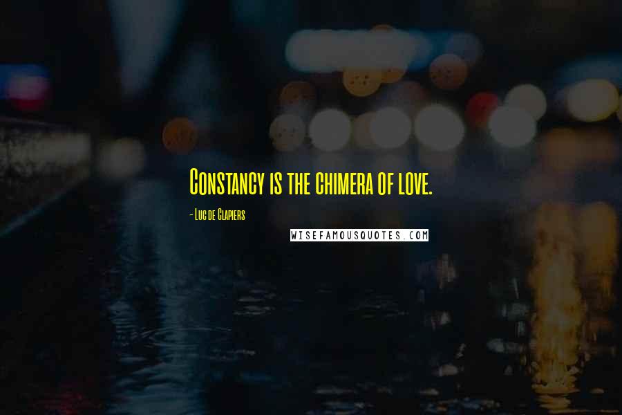Luc De Clapiers Quotes: Constancy is the chimera of love.