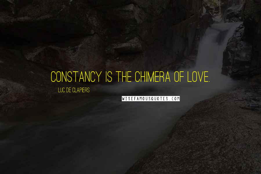 Luc De Clapiers Quotes: Constancy is the chimera of love.