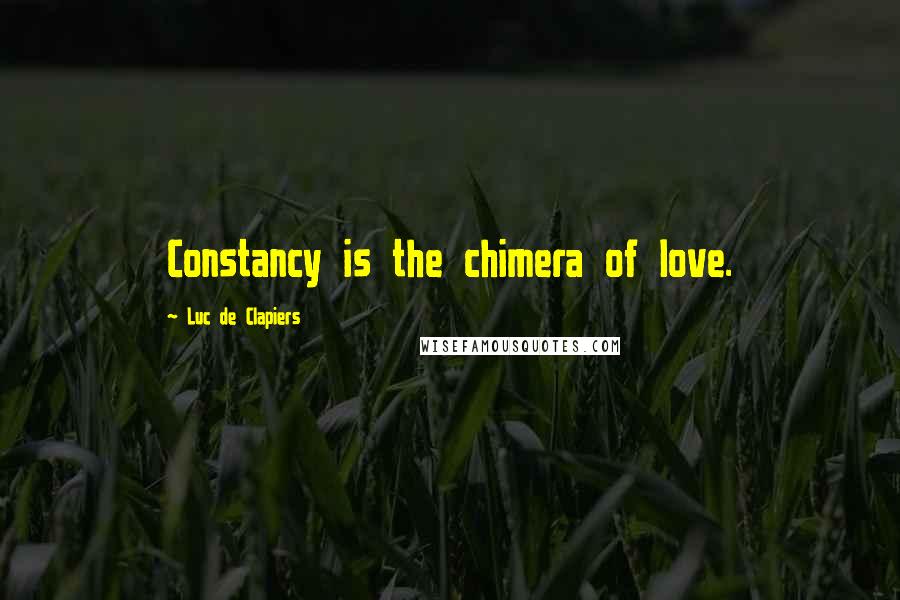 Luc De Clapiers Quotes: Constancy is the chimera of love.