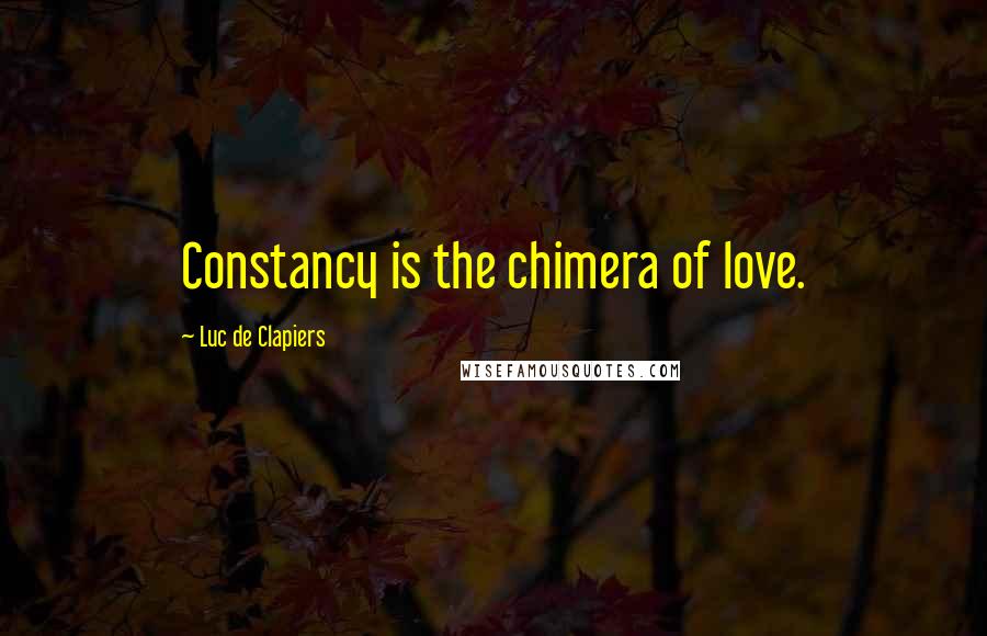 Luc De Clapiers Quotes: Constancy is the chimera of love.