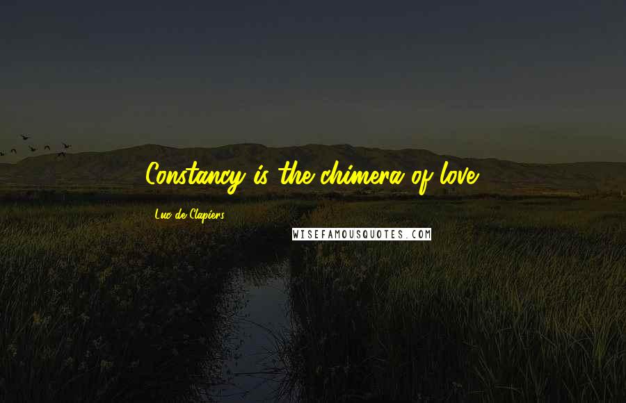 Luc De Clapiers Quotes: Constancy is the chimera of love.