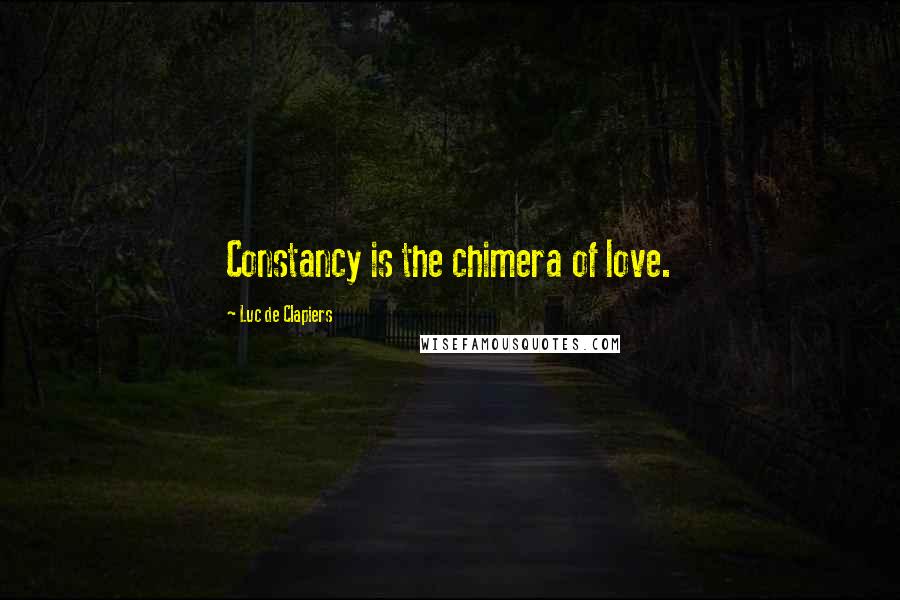 Luc De Clapiers Quotes: Constancy is the chimera of love.