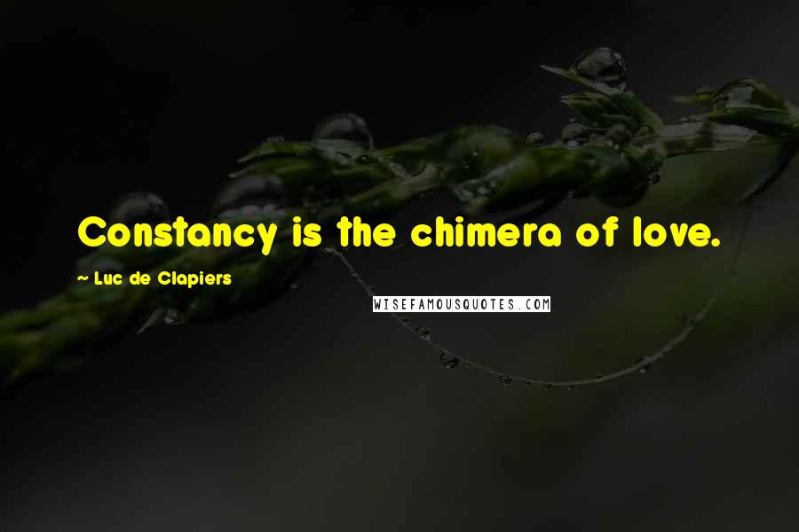 Luc De Clapiers Quotes: Constancy is the chimera of love.