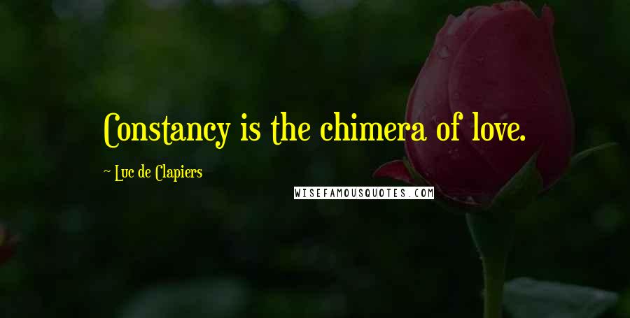 Luc De Clapiers Quotes: Constancy is the chimera of love.