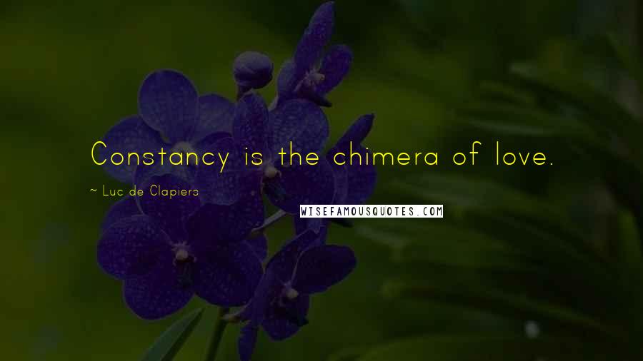 Luc De Clapiers Quotes: Constancy is the chimera of love.