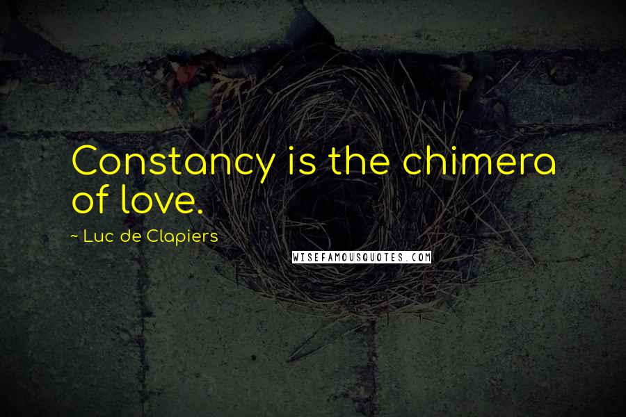 Luc De Clapiers Quotes: Constancy is the chimera of love.