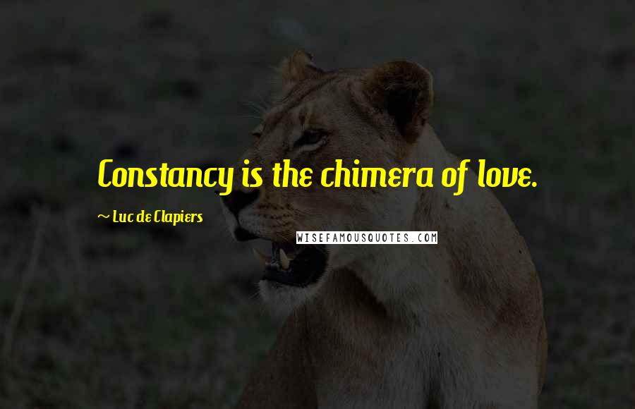 Luc De Clapiers Quotes: Constancy is the chimera of love.