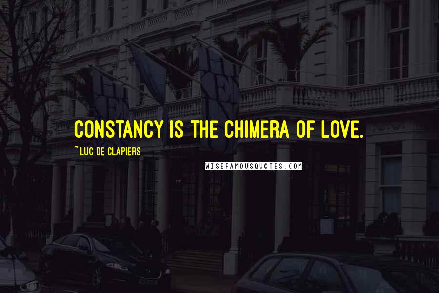 Luc De Clapiers Quotes: Constancy is the chimera of love.