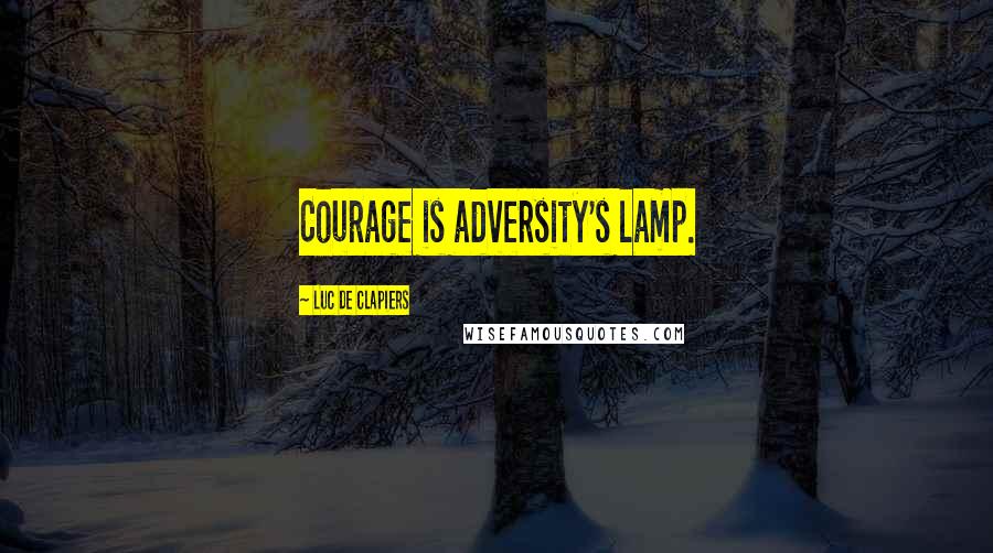 Luc De Clapiers Quotes: Courage is adversity's lamp.