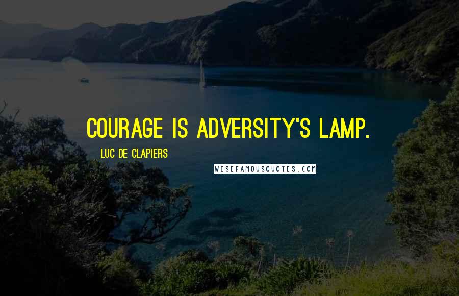 Luc De Clapiers Quotes: Courage is adversity's lamp.