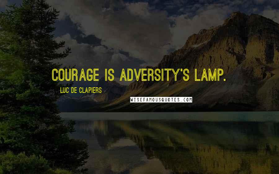 Luc De Clapiers Quotes: Courage is adversity's lamp.