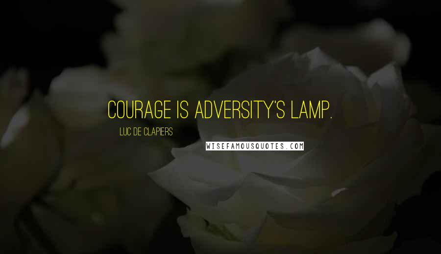 Luc De Clapiers Quotes: Courage is adversity's lamp.