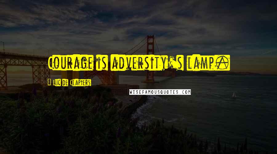 Luc De Clapiers Quotes: Courage is adversity's lamp.