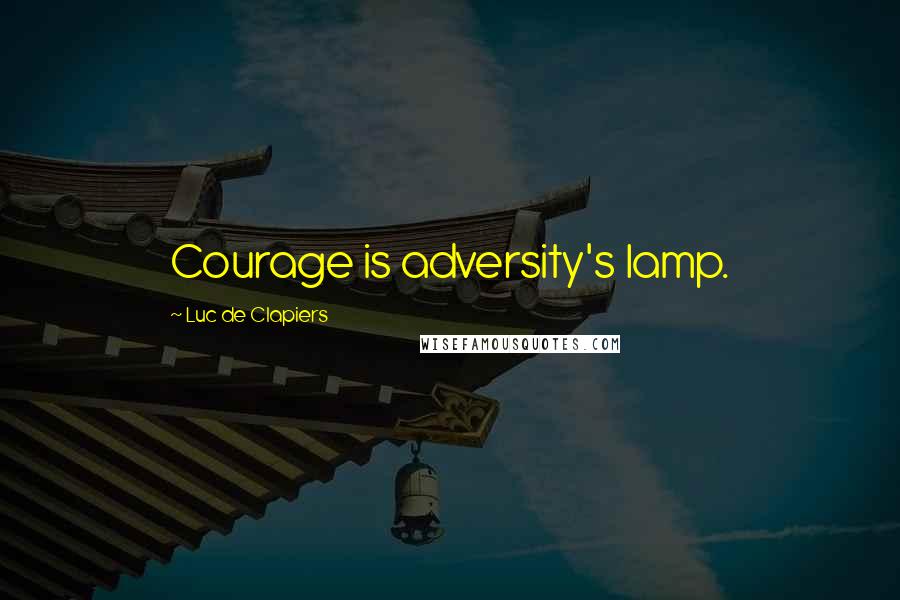 Luc De Clapiers Quotes: Courage is adversity's lamp.