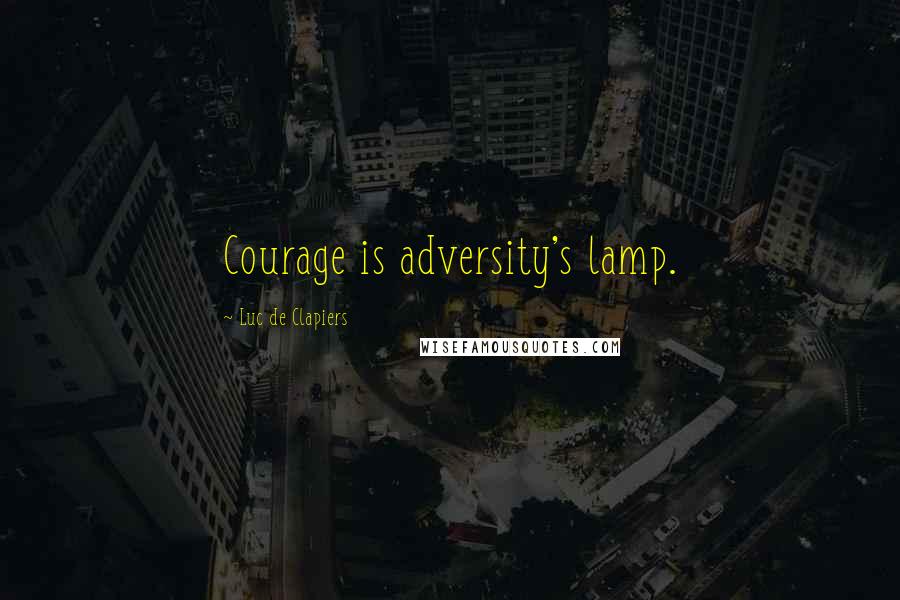 Luc De Clapiers Quotes: Courage is adversity's lamp.