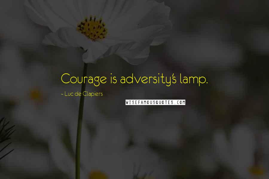 Luc De Clapiers Quotes: Courage is adversity's lamp.