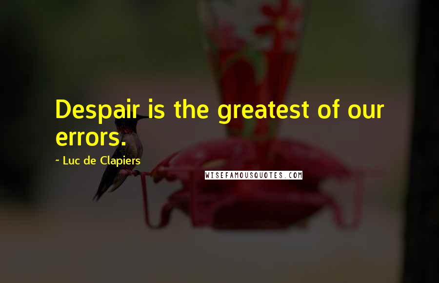 Luc De Clapiers Quotes: Despair is the greatest of our errors.