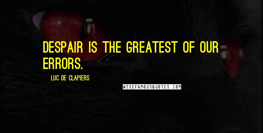 Luc De Clapiers Quotes: Despair is the greatest of our errors.