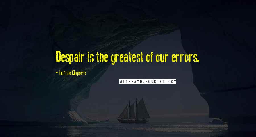 Luc De Clapiers Quotes: Despair is the greatest of our errors.