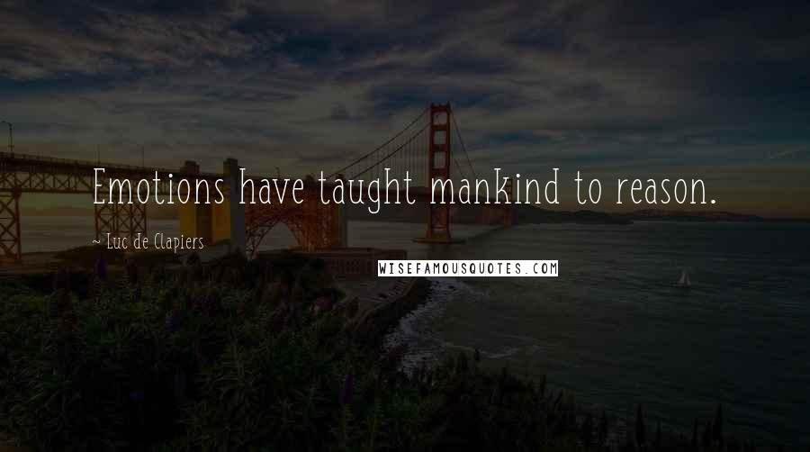 Luc De Clapiers Quotes: Emotions have taught mankind to reason.