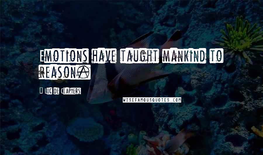 Luc De Clapiers Quotes: Emotions have taught mankind to reason.