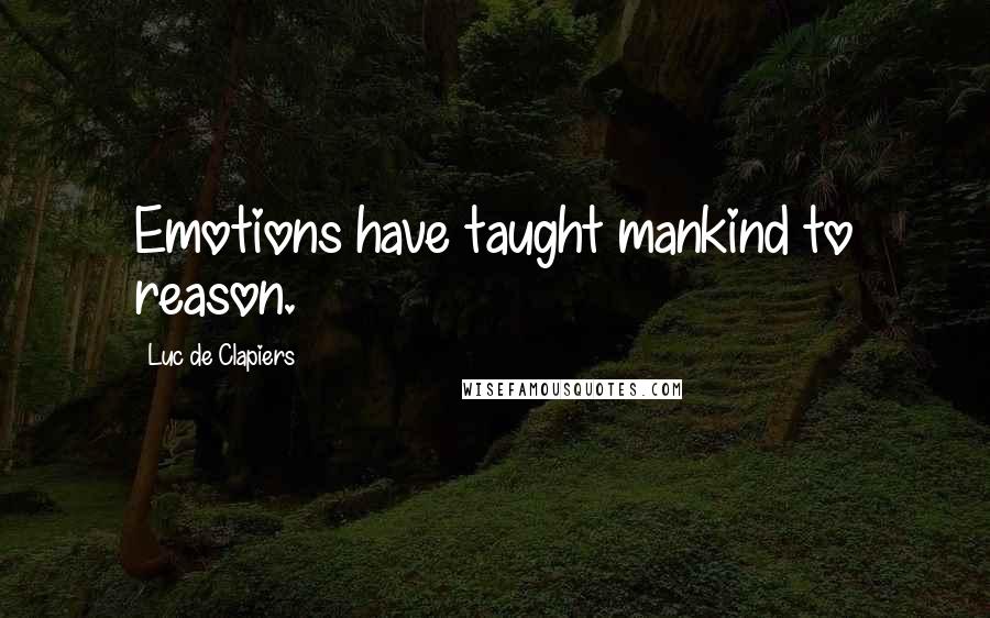 Luc De Clapiers Quotes: Emotions have taught mankind to reason.