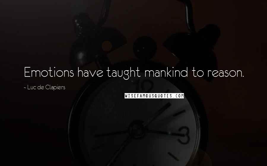 Luc De Clapiers Quotes: Emotions have taught mankind to reason.