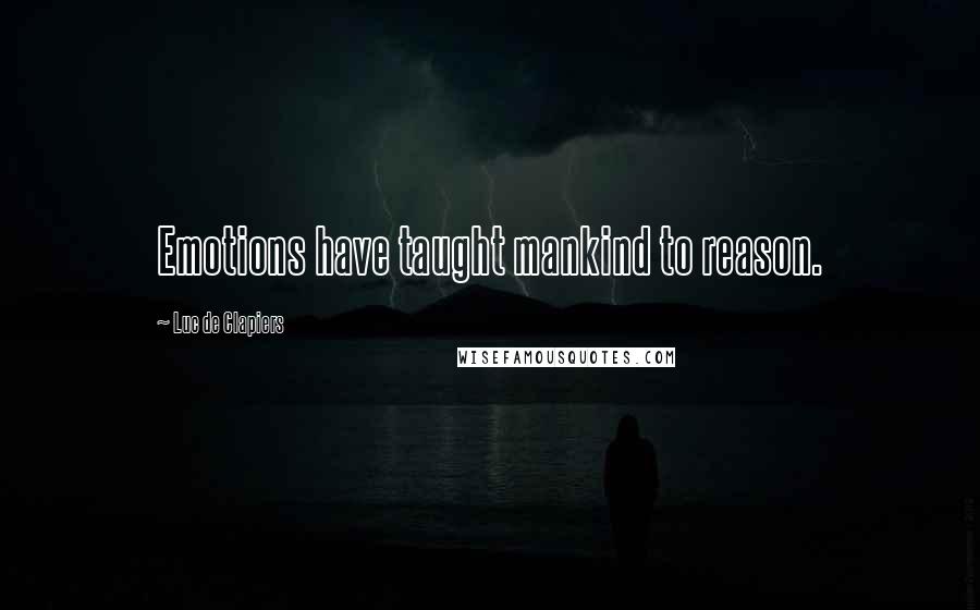 Luc De Clapiers Quotes: Emotions have taught mankind to reason.