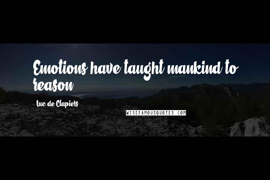 Luc De Clapiers Quotes: Emotions have taught mankind to reason.