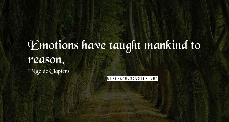 Luc De Clapiers Quotes: Emotions have taught mankind to reason.