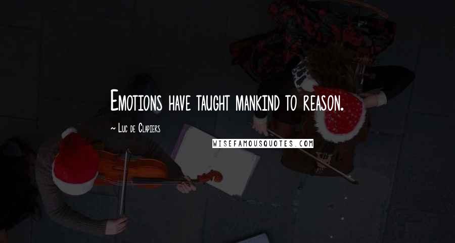 Luc De Clapiers Quotes: Emotions have taught mankind to reason.