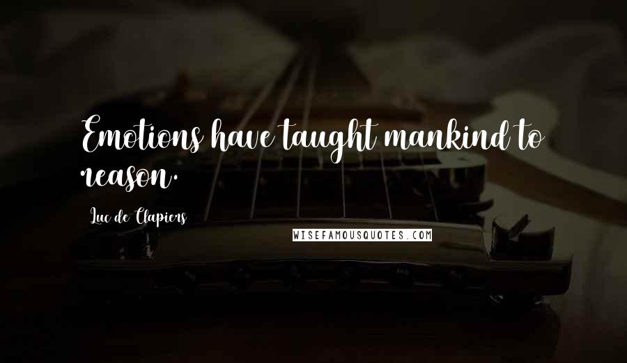 Luc De Clapiers Quotes: Emotions have taught mankind to reason.