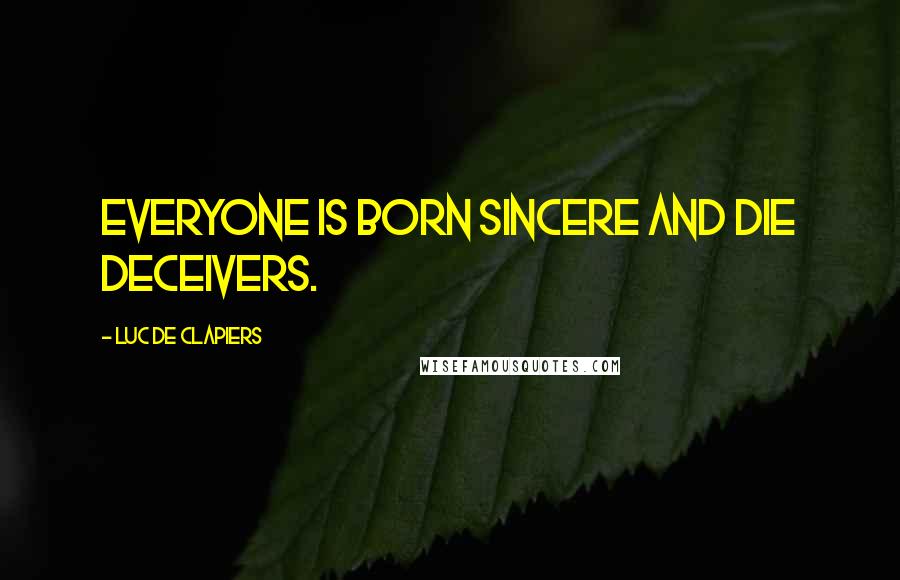 Luc De Clapiers Quotes: Everyone is born sincere and die deceivers.