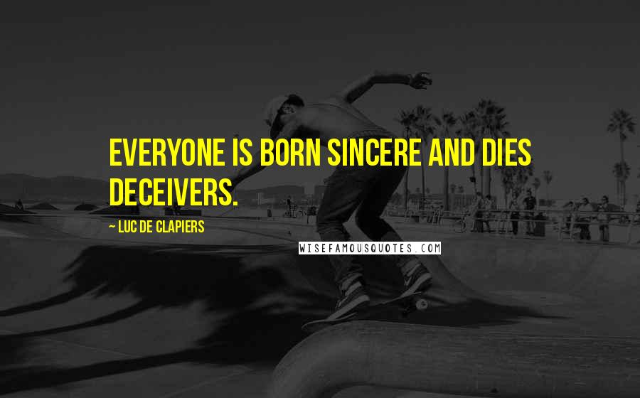 Luc De Clapiers Quotes: Everyone is born sincere and dies deceivers.