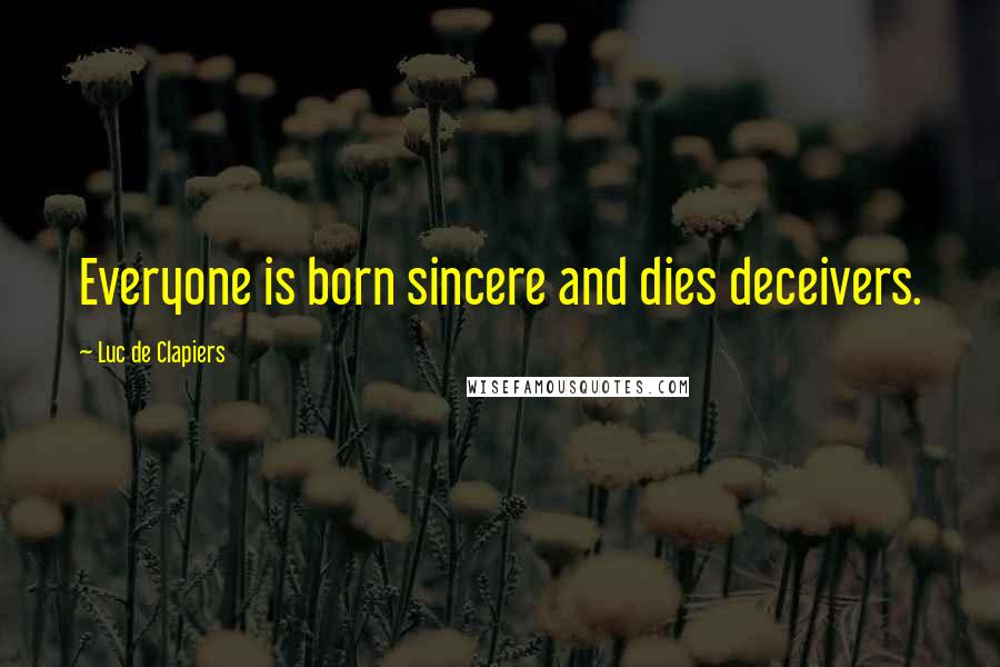 Luc De Clapiers Quotes: Everyone is born sincere and dies deceivers.