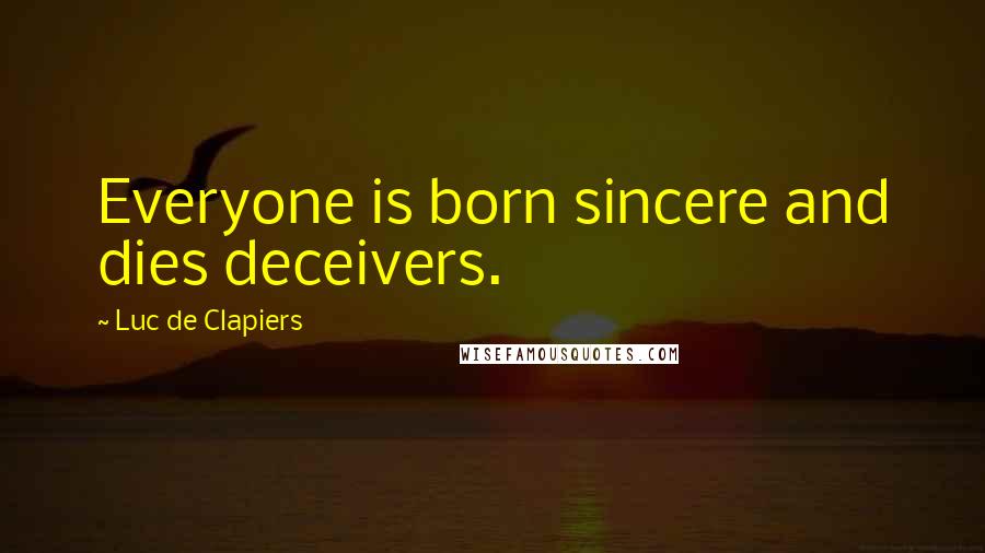 Luc De Clapiers Quotes: Everyone is born sincere and dies deceivers.