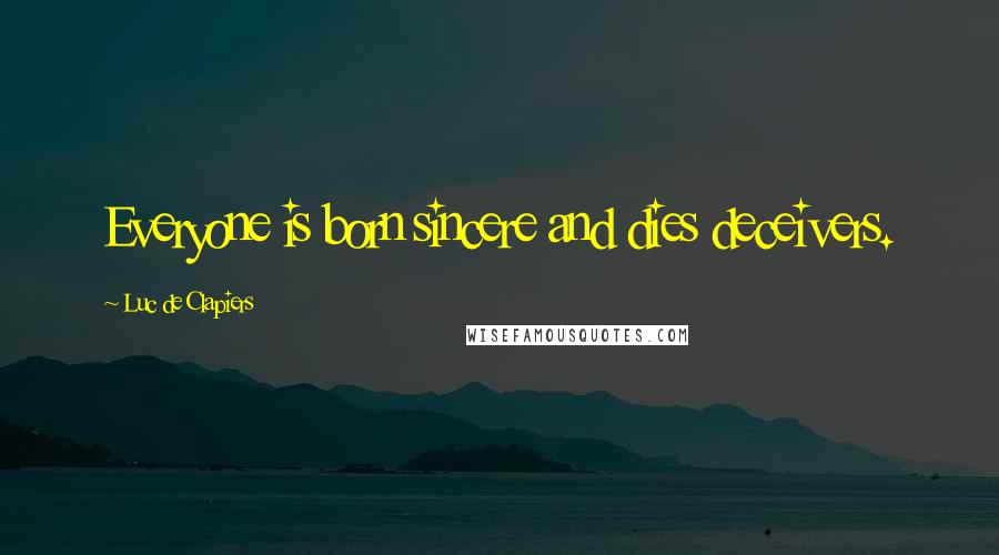 Luc De Clapiers Quotes: Everyone is born sincere and dies deceivers.