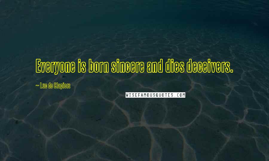 Luc De Clapiers Quotes: Everyone is born sincere and dies deceivers.