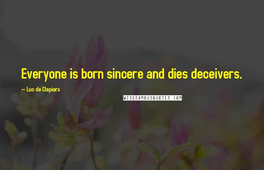 Luc De Clapiers Quotes: Everyone is born sincere and dies deceivers.