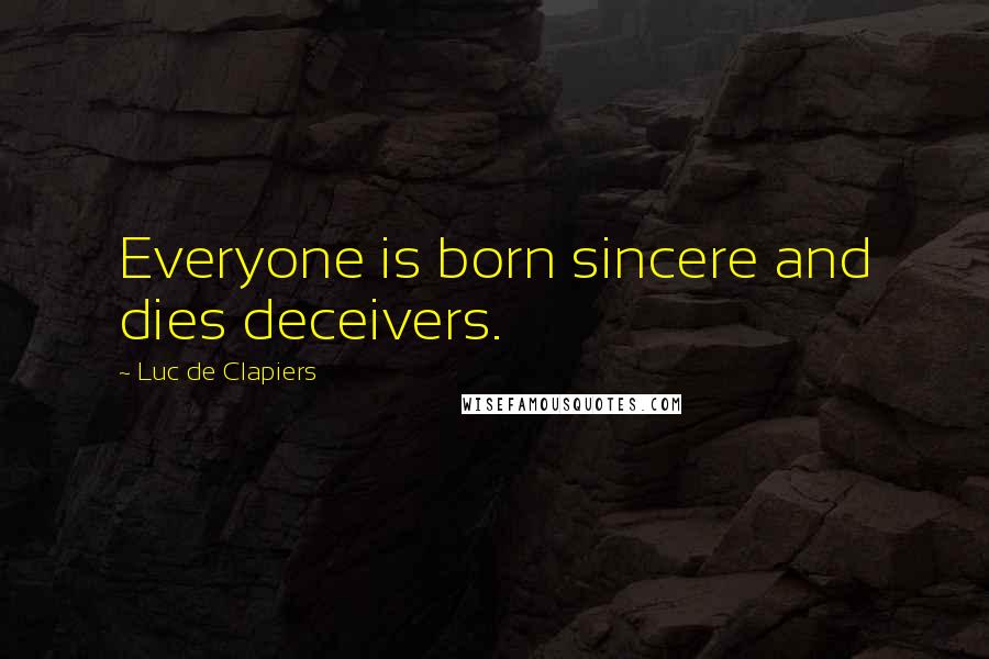 Luc De Clapiers Quotes: Everyone is born sincere and dies deceivers.