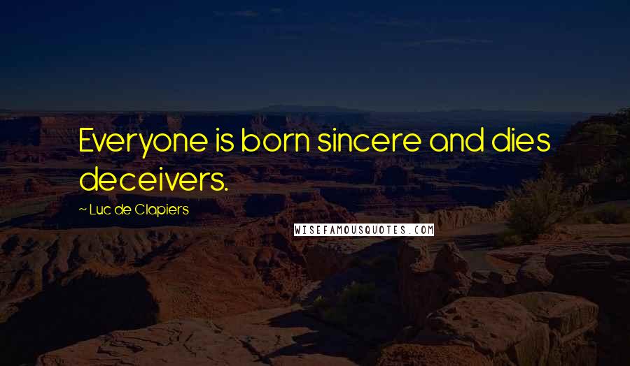 Luc De Clapiers Quotes: Everyone is born sincere and dies deceivers.