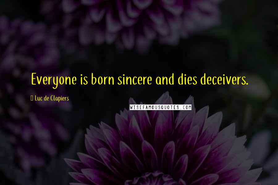 Luc De Clapiers Quotes: Everyone is born sincere and dies deceivers.