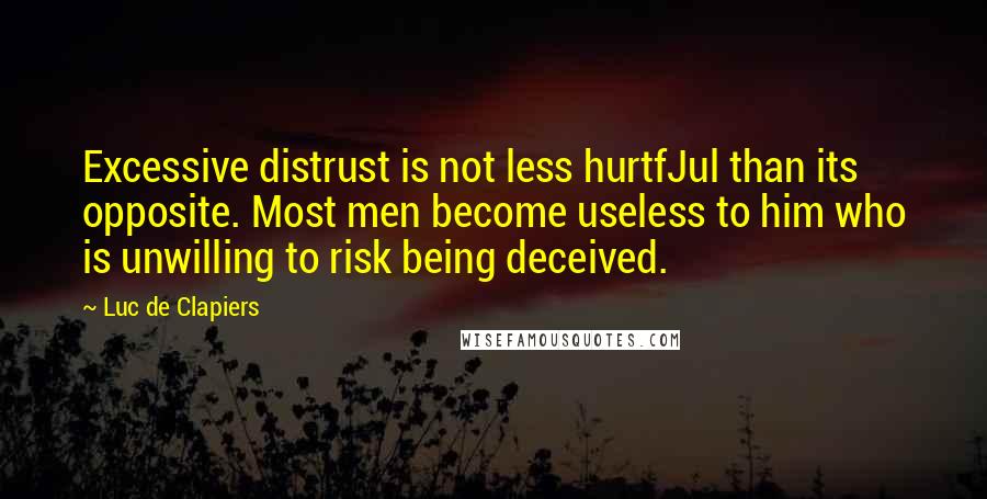 Luc De Clapiers Quotes: Excessive distrust is not less hurtfJul than its opposite. Most men become useless to him who is unwilling to risk being deceived.