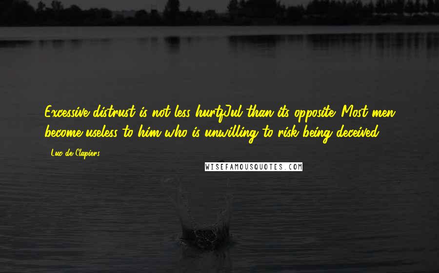 Luc De Clapiers Quotes: Excessive distrust is not less hurtfJul than its opposite. Most men become useless to him who is unwilling to risk being deceived.