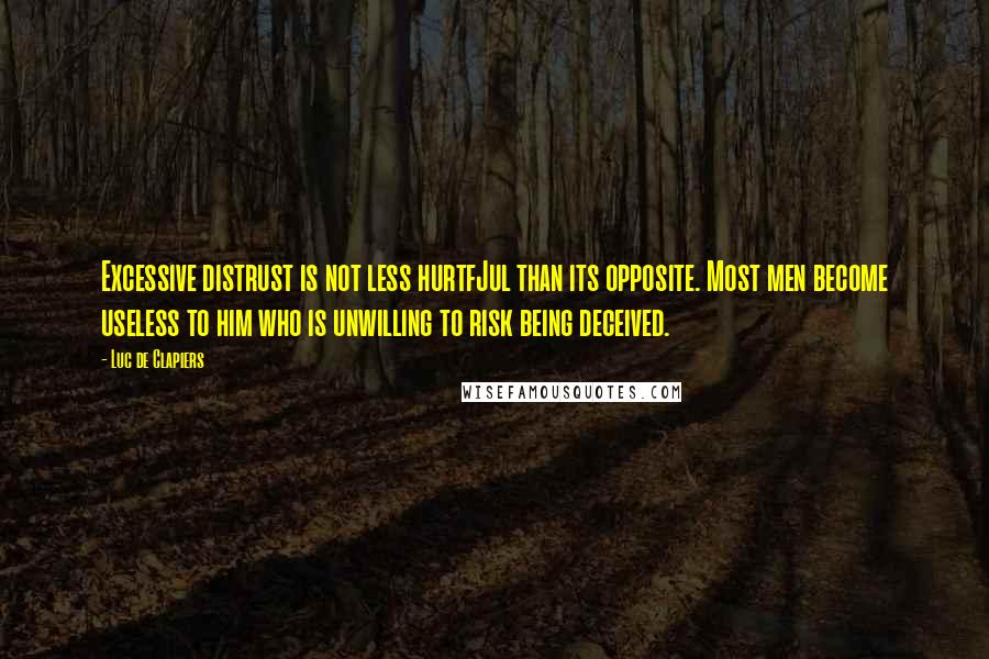 Luc De Clapiers Quotes: Excessive distrust is not less hurtfJul than its opposite. Most men become useless to him who is unwilling to risk being deceived.