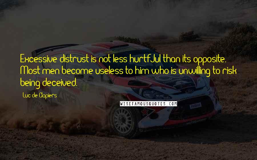 Luc De Clapiers Quotes: Excessive distrust is not less hurtfJul than its opposite. Most men become useless to him who is unwilling to risk being deceived.