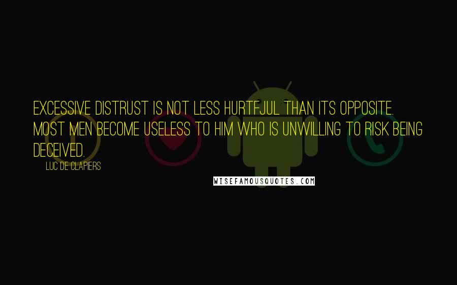 Luc De Clapiers Quotes: Excessive distrust is not less hurtfJul than its opposite. Most men become useless to him who is unwilling to risk being deceived.