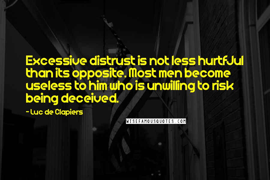 Luc De Clapiers Quotes: Excessive distrust is not less hurtfJul than its opposite. Most men become useless to him who is unwilling to risk being deceived.