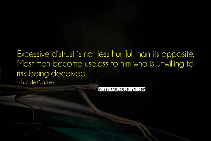 Luc De Clapiers Quotes: Excessive distrust is not less hurtfJul than its opposite. Most men become useless to him who is unwilling to risk being deceived.