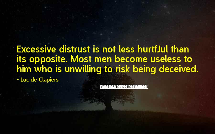 Luc De Clapiers Quotes: Excessive distrust is not less hurtfJul than its opposite. Most men become useless to him who is unwilling to risk being deceived.